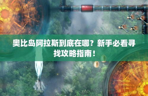 奥比岛阿拉斯到底在哪？新手必看寻找攻略指南！
