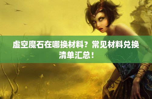 虚空魔石在哪换材料？常见材料兑换清单汇总！