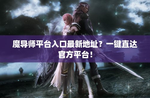 魔导师平台入口最新地址？一键直达官方平台！