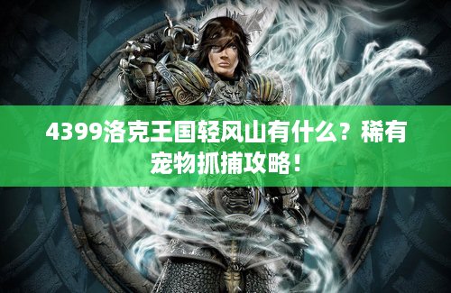 4399洛克王国轻风山有什么？稀有宠物抓捕攻略！